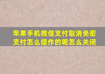 苹果手机微信支付取消免密支付怎么操作的呢怎么关闭