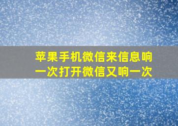 苹果手机微信来信息响一次打开微信又响一次