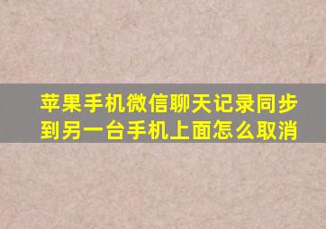 苹果手机微信聊天记录同步到另一台手机上面怎么取消