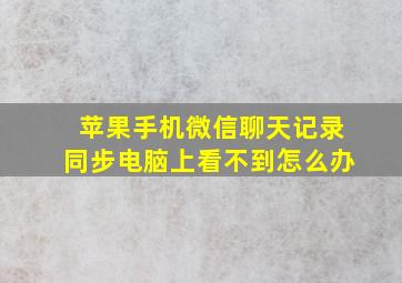 苹果手机微信聊天记录同步电脑上看不到怎么办