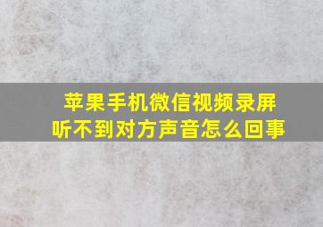 苹果手机微信视频录屏听不到对方声音怎么回事