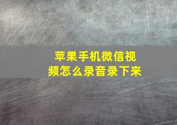 苹果手机微信视频怎么录音录下来