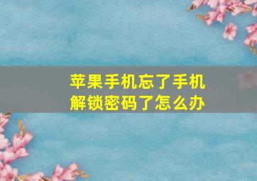 苹果手机忘了手机解锁密码了怎么办