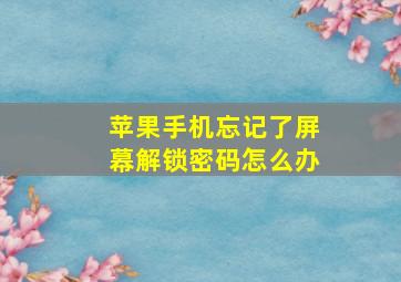 苹果手机忘记了屏幕解锁密码怎么办