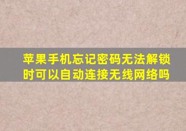 苹果手机忘记密码无法解锁时可以自动连接无线网络吗