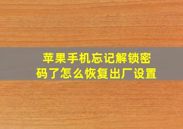 苹果手机忘记解锁密码了怎么恢复出厂设置