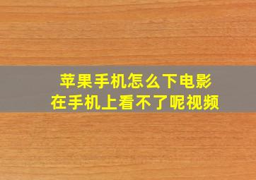 苹果手机怎么下电影在手机上看不了呢视频