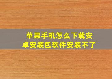 苹果手机怎么下载安卓安装包软件安装不了