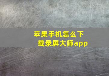 苹果手机怎么下载录屏大师app