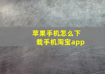 苹果手机怎么下载手机淘宝app