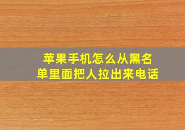 苹果手机怎么从黑名单里面把人拉出来电话