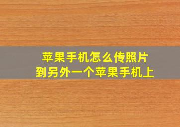 苹果手机怎么传照片到另外一个苹果手机上