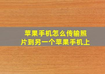 苹果手机怎么传输照片到另一个苹果手机上