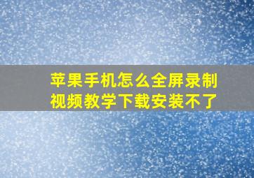 苹果手机怎么全屏录制视频教学下载安装不了