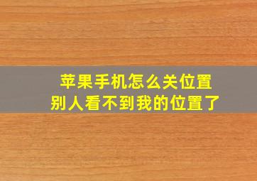 苹果手机怎么关位置别人看不到我的位置了