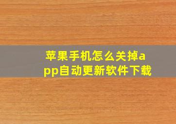 苹果手机怎么关掉app自动更新软件下载