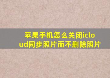 苹果手机怎么关闭icloud同步照片而不删除照片