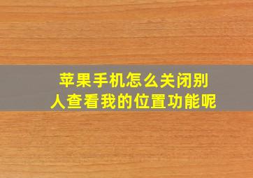 苹果手机怎么关闭别人查看我的位置功能呢