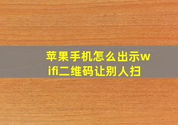 苹果手机怎么出示wifi二维码让别人扫