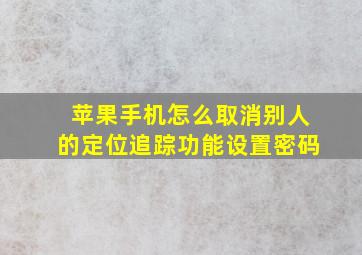 苹果手机怎么取消别人的定位追踪功能设置密码