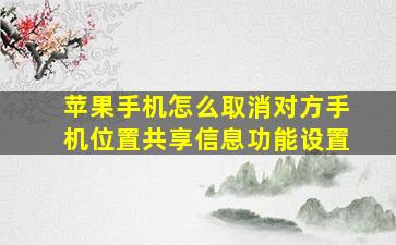 苹果手机怎么取消对方手机位置共享信息功能设置