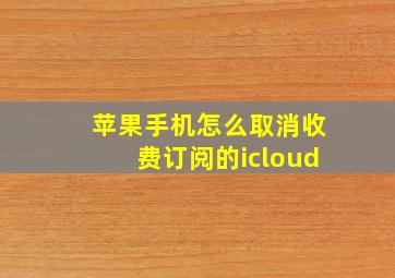 苹果手机怎么取消收费订阅的icloud