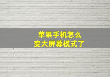 苹果手机怎么变大屏幕模式了