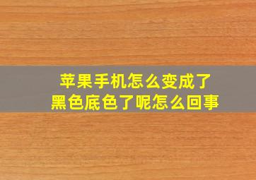 苹果手机怎么变成了黑色底色了呢怎么回事