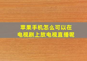 苹果手机怎么可以在电视剧上放电视直播呢