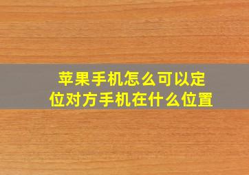 苹果手机怎么可以定位对方手机在什么位置