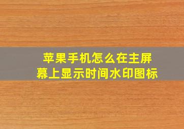 苹果手机怎么在主屏幕上显示时间水印图标