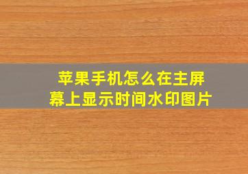 苹果手机怎么在主屏幕上显示时间水印图片