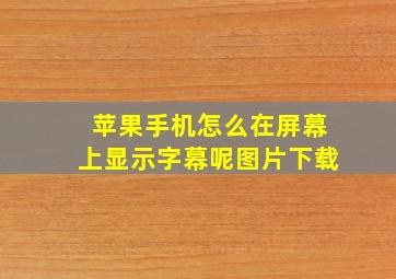 苹果手机怎么在屏幕上显示字幕呢图片下载