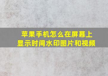 苹果手机怎么在屏幕上显示时间水印图片和视频