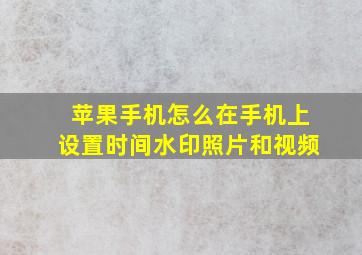 苹果手机怎么在手机上设置时间水印照片和视频