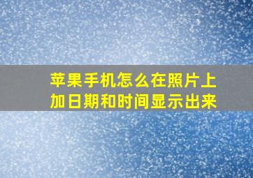 苹果手机怎么在照片上加日期和时间显示出来