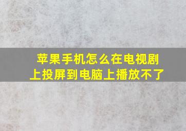 苹果手机怎么在电视剧上投屏到电脑上播放不了