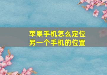 苹果手机怎么定位另一个手机的位置