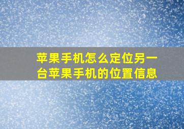 苹果手机怎么定位另一台苹果手机的位置信息