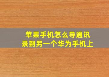 苹果手机怎么导通讯录到另一个华为手机上