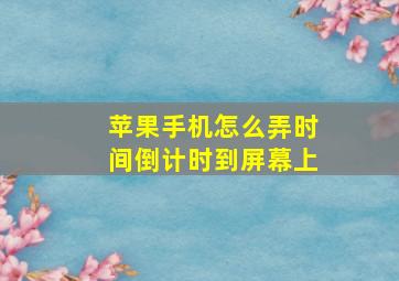 苹果手机怎么弄时间倒计时到屏幕上