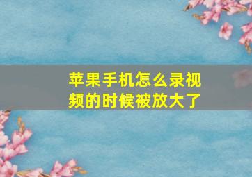 苹果手机怎么录视频的时候被放大了