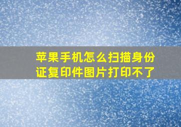 苹果手机怎么扫描身份证复印件图片打印不了