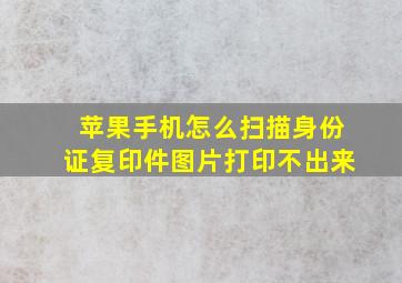 苹果手机怎么扫描身份证复印件图片打印不出来