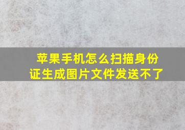 苹果手机怎么扫描身份证生成图片文件发送不了