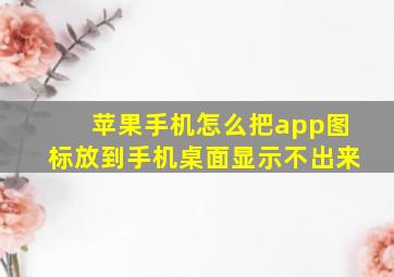 苹果手机怎么把app图标放到手机桌面显示不出来