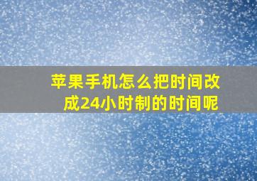 苹果手机怎么把时间改成24小时制的时间呢