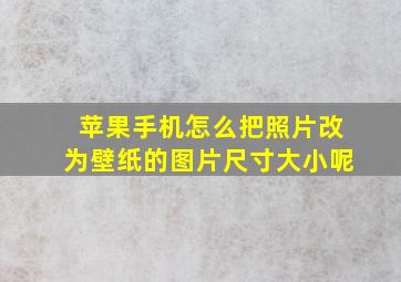 苹果手机怎么把照片改为壁纸的图片尺寸大小呢