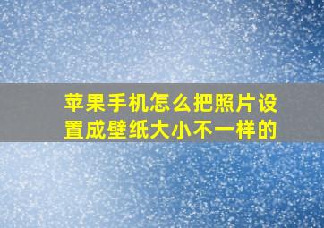 苹果手机怎么把照片设置成壁纸大小不一样的