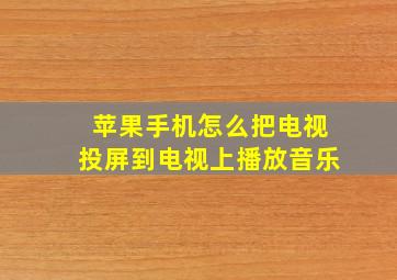 苹果手机怎么把电视投屏到电视上播放音乐